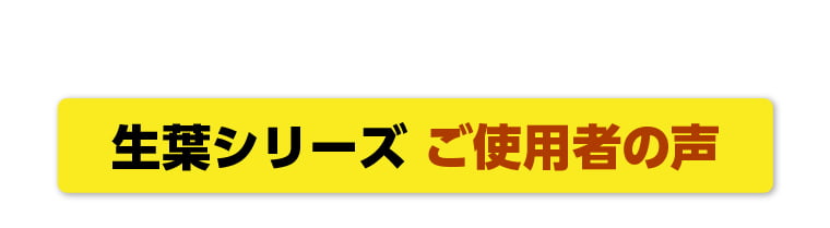 生葉シリーズ ご使用者の声