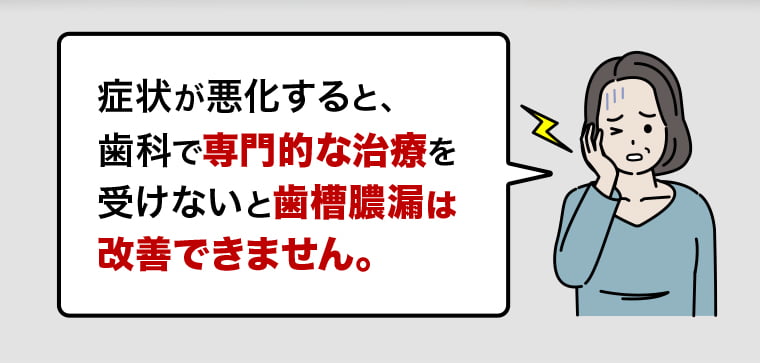 歯科で専門的な治療を受けないと歯槽膿漏は改善できません。