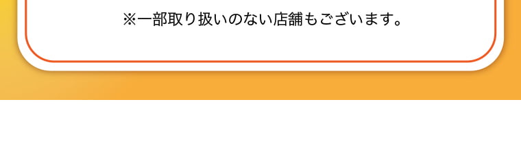 ※一部取り扱いのない店舗もございます。