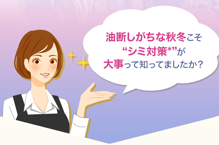 油断しがちな秋冬こそ“シミ対策*”が大事って知ってましたか？