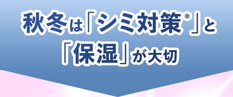 秋冬は「シミ対策＊」と「保湿」が大切
