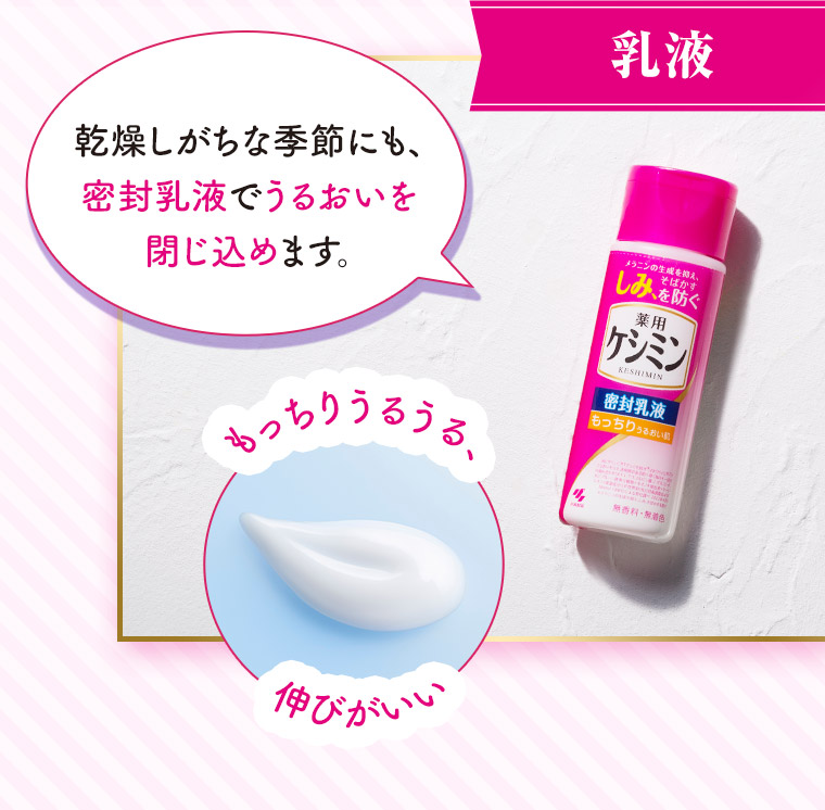 【乳液】乾燥しがちな季節にも、密封乳液でうるおいを閉じ込めます。 もっちりうるうる、伸びがいい