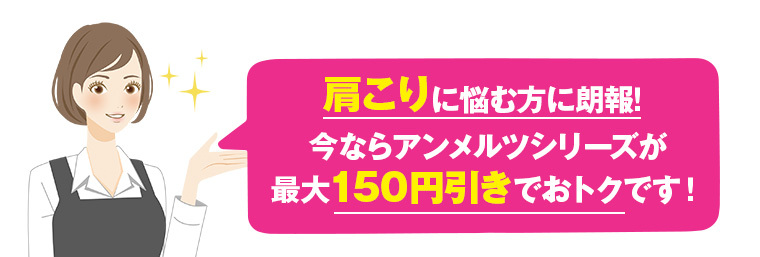 肩こりに悩む方に朗報！今ならアンメルツシリーズが最大150円引きでおトクです！