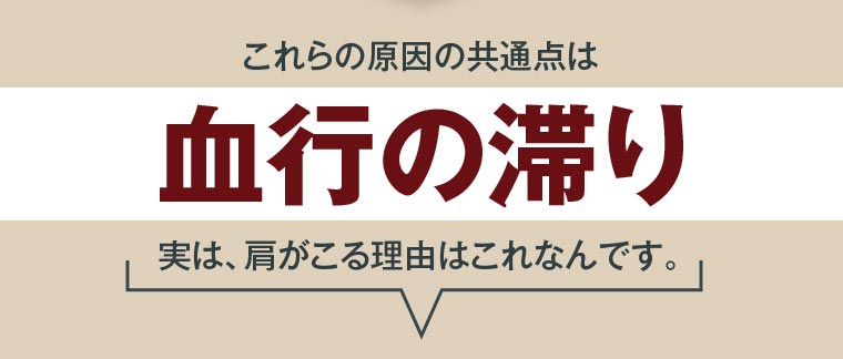 これらの原因の共通点は「血行の滞り」 実は、肩がこる理由はこれなんです。