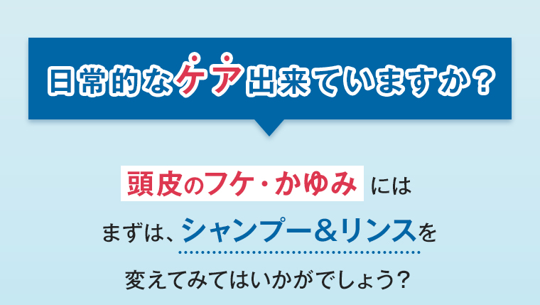 頭皮のフケ・かゆみにはまずは、シャンプー&リンスを変えてみてはいかがでしょう?
