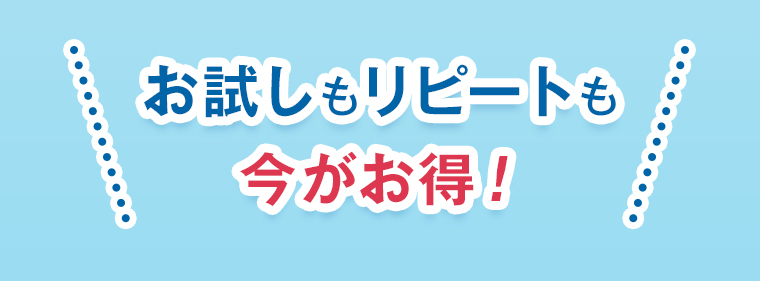 お試しもリピートも今がお得!