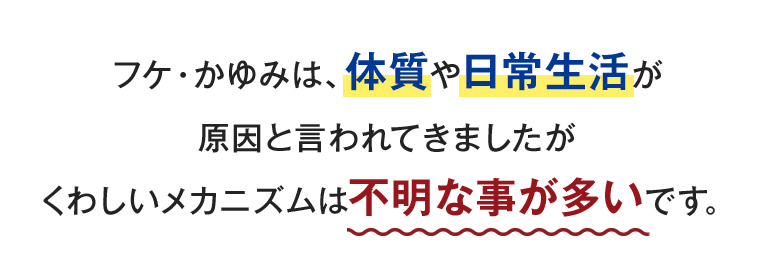 フケ・かゆみは、体質や日常生活が原因と言われてきましたが くわしいメカニズムは不明な事が多いです。