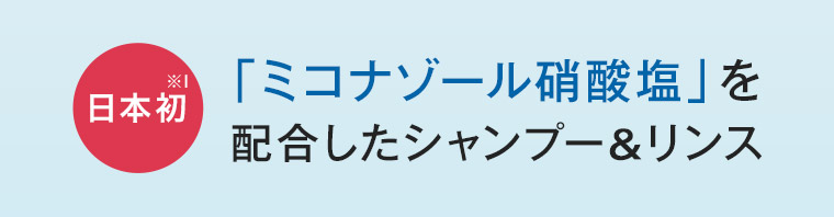 日本初 「ミコナゾール硝酸塩」を配合したシャンプー&リンス