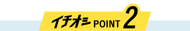 イチオシ POINT2