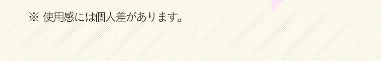 ※使用感には個人差があります。