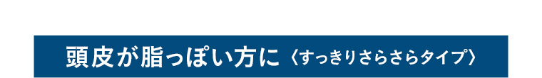頭皮が脂っぽい方に 〈すっきりさらさらタイプ〉