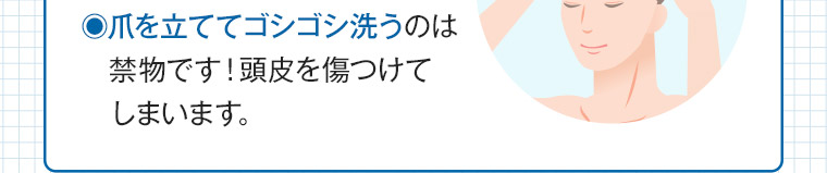 爪を立ててゴシゴシ洗うのは禁物です! 頭皮を傷つけてしまいます。