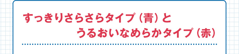 すっきりさらさらタイプ (青) と うるおいなめらかタイプ(赤)