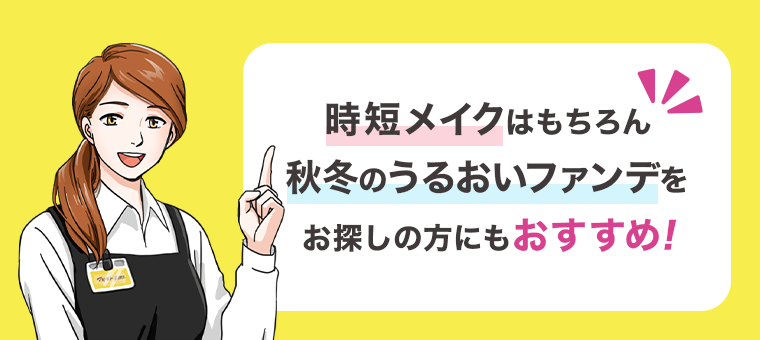 時短メイクはもちろん秋冬のうるおいファンデをお探しの方にもおすすめ！