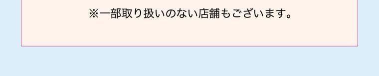 ※一部取り扱いのない店舗もございます。