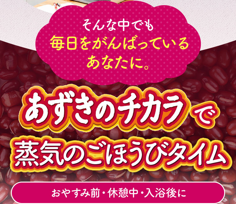 そんな中でも毎日をがんばっているあなたに。【あずきのチカラ】で蒸気のごほうびタイム　おやすみ前・休憩中・入浴後に