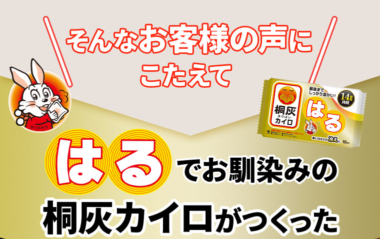 そんなお客様の声にこたえて［はる］でお馴染みの桐灰カイロがつくった