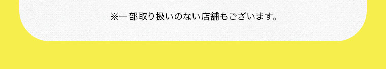 ※一部取り扱いのない店舗もございます。