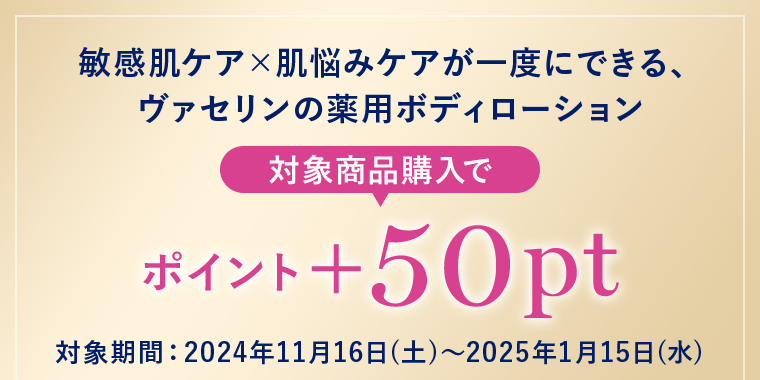 敏感肌ケア×肌悩みケアが一度にできる、ヴァセリンの薬用ボディローション 対象商品購入でポイント+50pt 対象期間：2024年11月16日(土)～2025年1月15日(水)