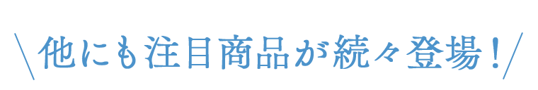 他にも注目商品が続々登場！