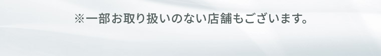 ※一部お取り扱いのない店舗もございます。