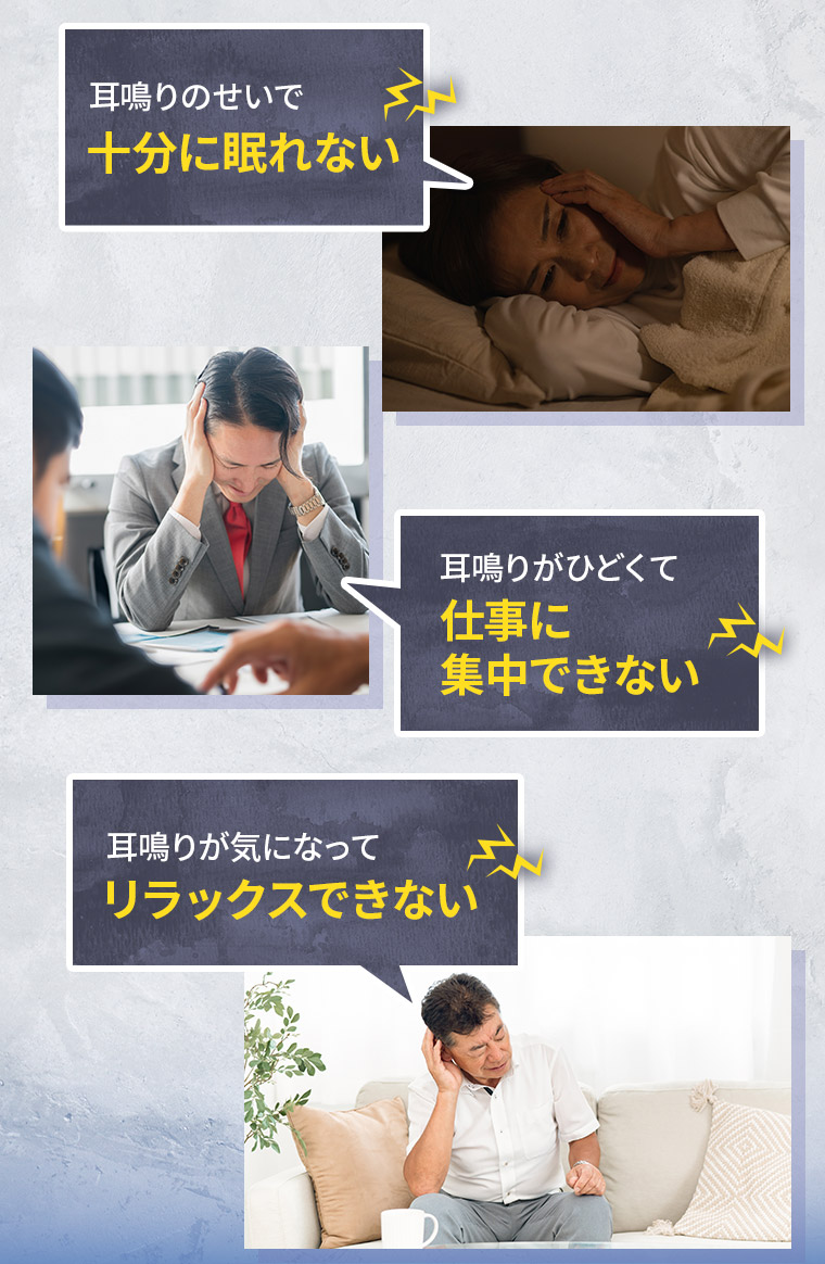 耳鳴りのせいで十分に眠れない 耳鳴りがひどくて仕事に集中できない 耳鳴りが気になってリラックスできない