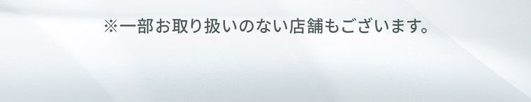 ※一部お取り扱いのない店舗もございます。