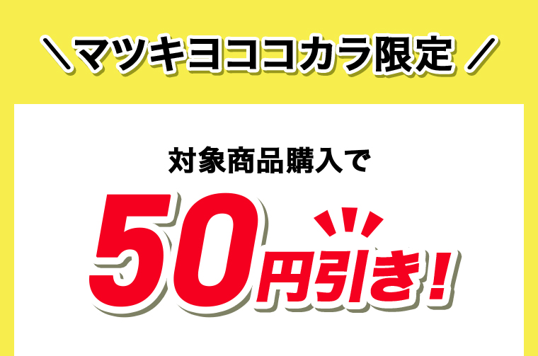 \マツキヨココカラ限定！/ 対象商品購入で50円当き！
