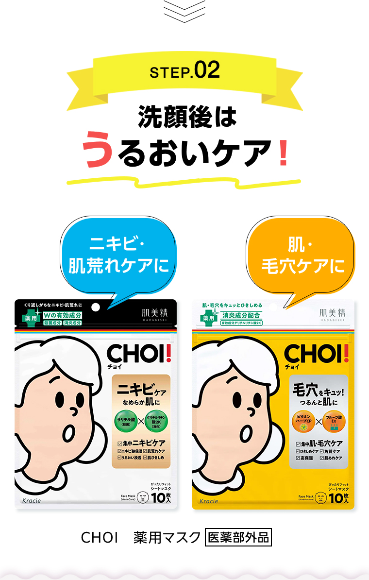 STEP.02 洗顔後はうるおいケア！ CHOI 薬用マスク