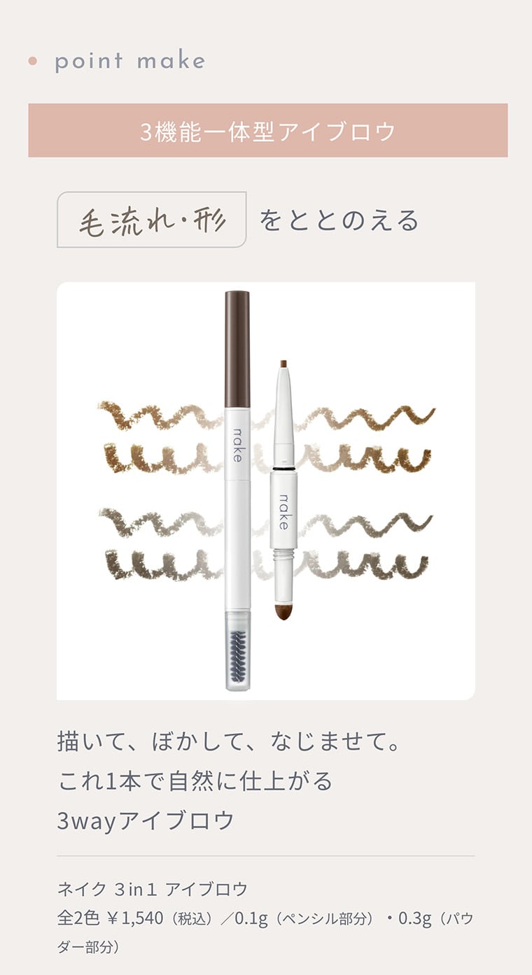 point make 3機能一体型アイブロウ 毛流れ・形をととのえる 描いて、ぼかして、なじませて。これ1本で自然に仕上がる3wayアイブロウ ネイク ３in１ アイブロウ 全2色 ￥1,540（税込）／0.1g（ペンシル部分）・0.3g（パウダー部分）