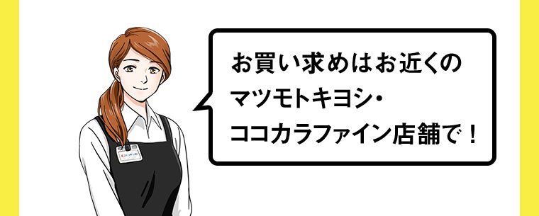 お買い求めはお近くのマツモトキヨシ・ココカラファイン店舗で！