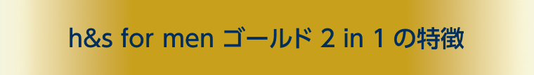 h&s for men ゴールド 2in 1の特徴