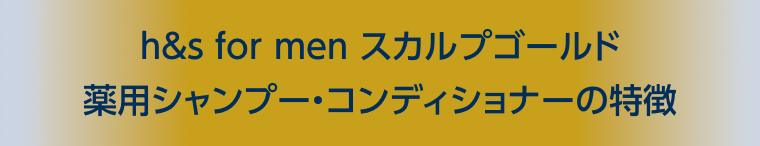 h&s for men スカルプゴールド 薬用シャンプー・コンディショナーの特徴