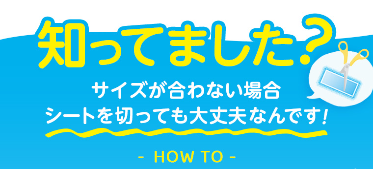 知ってました? サイズが合わない場合 シートを切っても大丈夫なんです！