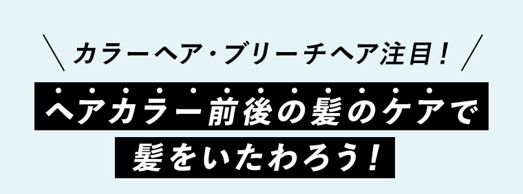 カラーヘア・ブリーチヘア注目！ヘアカラー前後の髪のケアで髪をいたわろう！