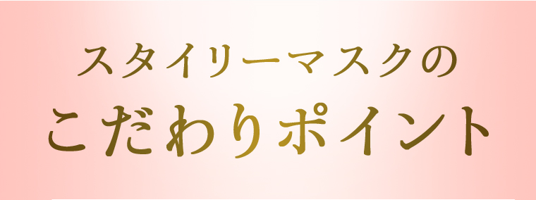 スタイリーマスクのこだわりポイント