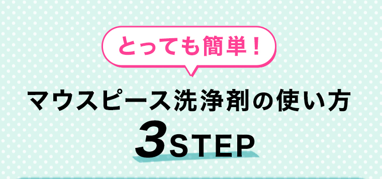 マウスピース洗浄剤の使い方 3STEP
