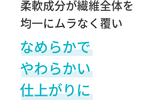 柔軟成分が繊維全体を均一にムラなく覆いなめらかでやわらかい仕上がりに