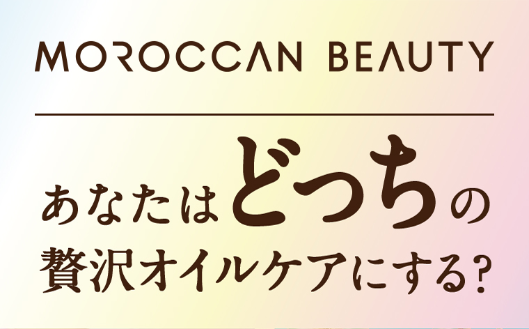 MOROCCAN BEAUTY あなたはどっちの贅沢オイルケアにする？