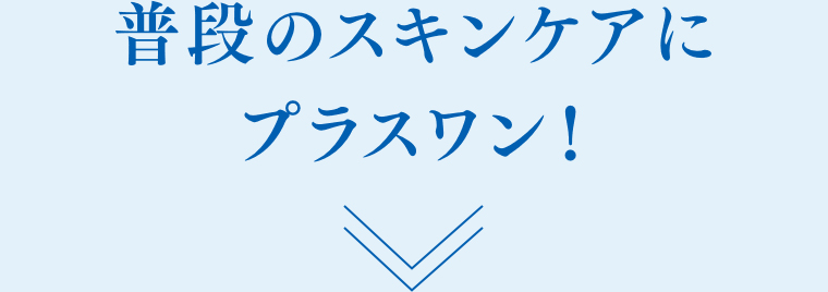 普段のスキンケアにプラスワン