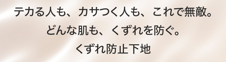 テカる人も、カサつく人も、これで無敵。どんな肌も、くずれを防ぐ。くずれ防止下地
