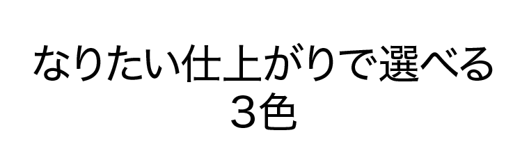 なりたい仕上がりで選べる3色
