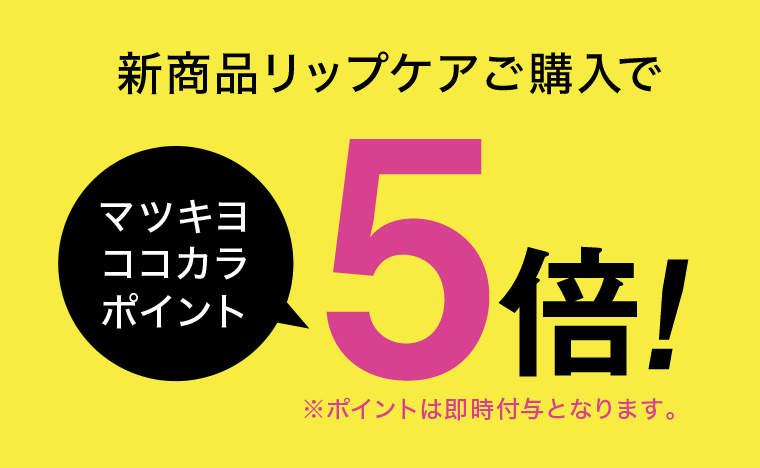 新商品リップケアご購入でマツキヨココカラポイント5倍！※ポイントは即時付与となります。