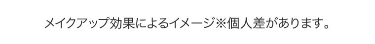 メイクアップ効果によるイメージ※個人差があります。