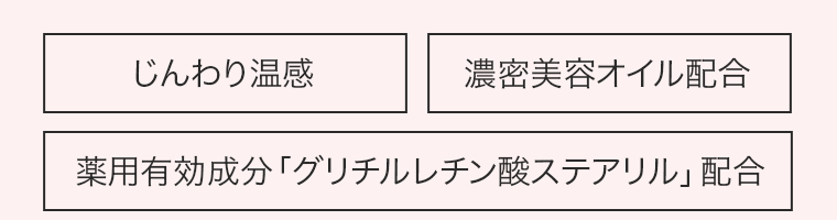 [じんわり温感] [濃密美容オイル配合] [薬用有効成分「グリチルレチン酸ステアリル」配合]