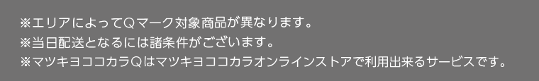 ※エリアによってQマーク対象商品が異なります。　※当日配送となるには諸条件がございます。　※マツキヨココカラQはマツキヨココカラオンラインストアで利用できるサービスです。