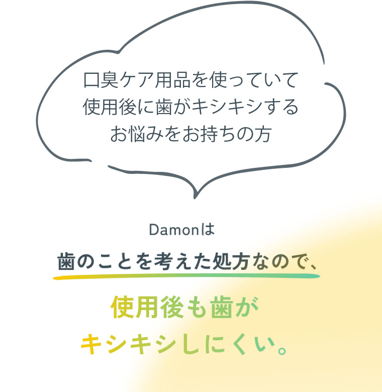 Damonは歯のことを考えた処方なので、使用後も歯がキシキシしにくい。