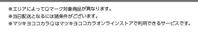 ※エリアによってQマーク対象商品が異なります。　※当日配送となるには諸条件がございます。　※マツキヨココカラQはマツキヨココカラオンラインストアで利用できるサービスです。