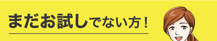 まだお試しでない方！
