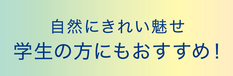 自然にきれい魅せ　学生の方にもおすすめ！